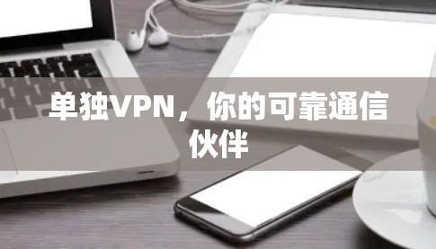 单独VPN,你的可靠通信伙伴