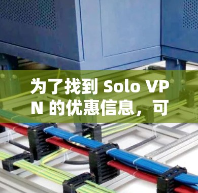 为了找到 Solo VPN 的优惠信息,可以按照以下步骤进行