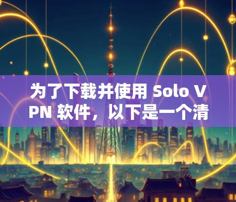 为了下载并使用 Solo VPN 软件，以下是一个清晰的步骤指南