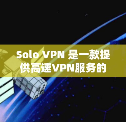 Solo VPN 是一款提供高速VPN服务的软件，专注于保护个人和企业数据的安全。它通过先进的加密技术，确保数据在传输过程中完全安全。Solo VPN 的优势包括