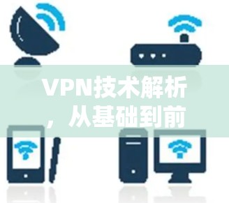 VPN技术解析,从基础到前沿