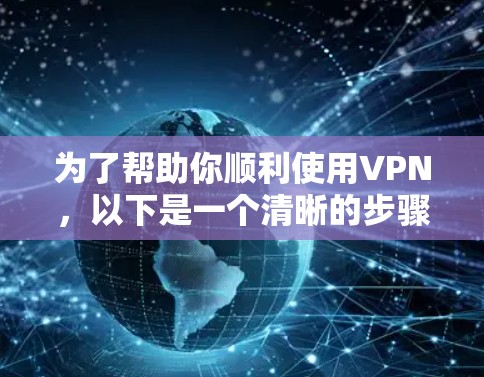 为了帮助你顺利使用VPN，以下是一个清晰的步骤指南