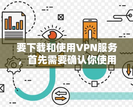要下载和使用VPN服务,首先需要确认你使用的平台是否为官方或经过严格认证的。以下是获取官方VPN下载的步骤