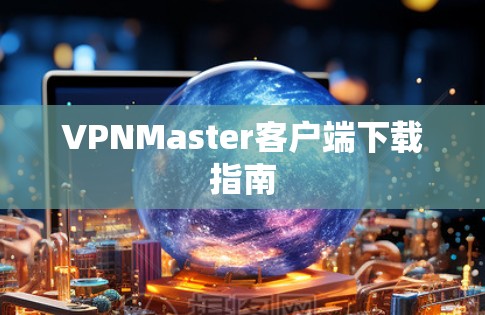 VPNMaster客户端下载指南