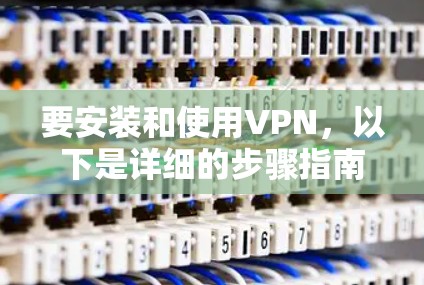 要安装和使用VPN,以下是详细的步骤指南
