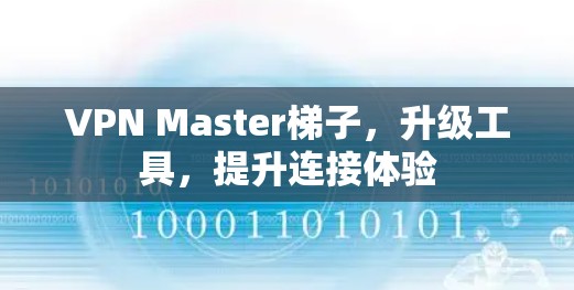 VPN Master梯子,升级工具,提升连接体验