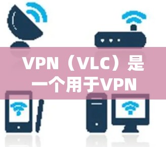 VPN(VLC)是一个用于VPN服务的软件,通常基于互联网,通过加密技术传输内容。以下是关于VPN的评价和一些关键点