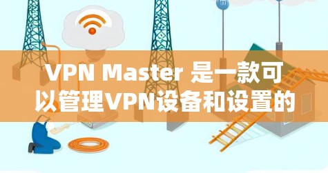 VPN Master 是一款可以管理VPN设备和设置的软件，通常包括安全策略、流量控制等功能。如果您想获取VPN Master 的优惠，可以参考以下几种常见优惠信息