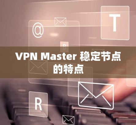 VPN Master 稳定节点的特点