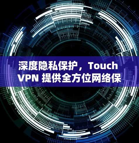 深度隐私保护，Touch VPN 提供全方位网络保护解决方案