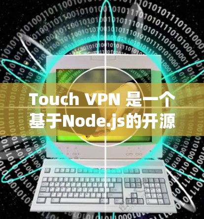 Touch VPN 是一个基于Node.js的开源 VPN 应用程序，旨在提供安全、可靠和高效的网络连接。它支持多种协议，如 VPN、TPM、VPN-WIN、VPN-TEA 和 VPN-TEA-3