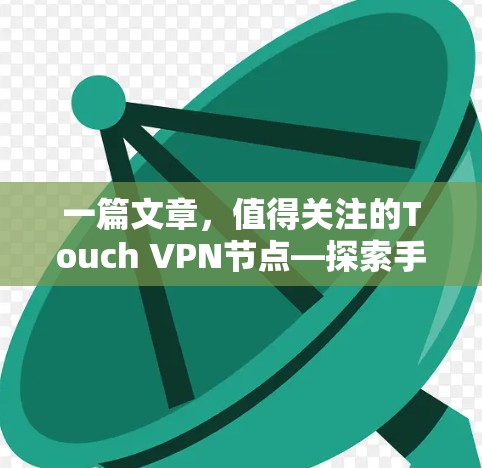 一篇文章，值得关注的Touch VPN节点—探索手机端的VPN技术