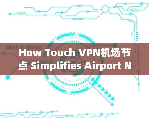 How Touch VPN机场节点 Simplifies Airport Network Management
