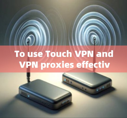 To use Touch VPN and VPN proxies effectively,follow these organized steps: