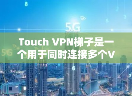Touch VPN梯子是一个用于同时连接多个VPN设备的工具，通常需要通过Wi-Fi连接多个设备。以下是一些关于如何使用Touch VPN梯子的实用建议和常见问题解决方案