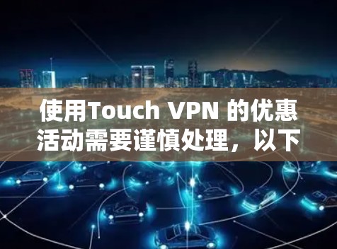 使用Touch VPN 的优惠活动需要谨慎处理，以下是一步步的建议