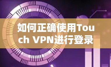 如何正确使用Touch VPN进行登录