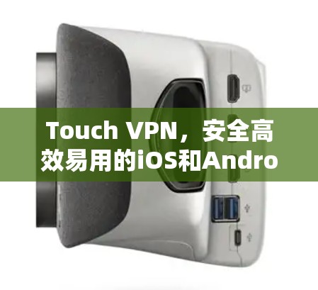 Touch VPN，安全高效易用的iOS和Android基于VPN服务