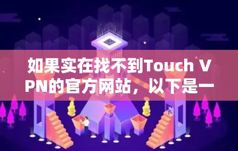如果实在找不到Touch VPN的官方网站，以下是一些可能的解决方案