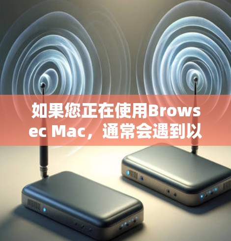 如果您正在使用Browsec Mac，通常会遇到以下问题