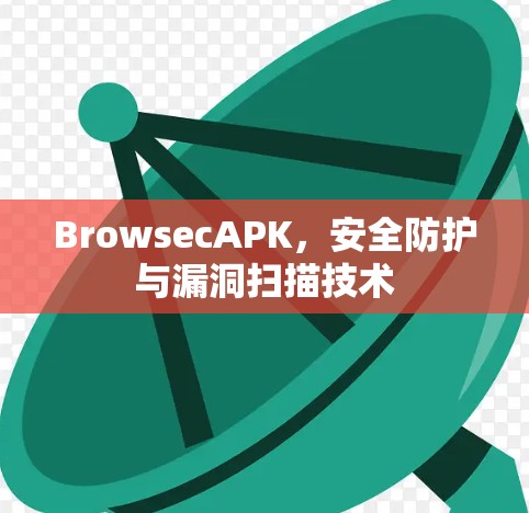 BrowsecAPK，安全防护与漏洞扫描技术