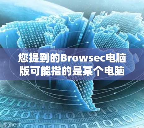 您提到的Browsec电脑版可能指的是某个电脑品牌或软件的电脑版。以下是我对相关信息的整理