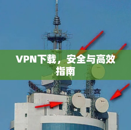 VPN下载，安全与高效指南