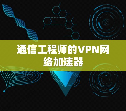 通信工程师的VPN网络加速器