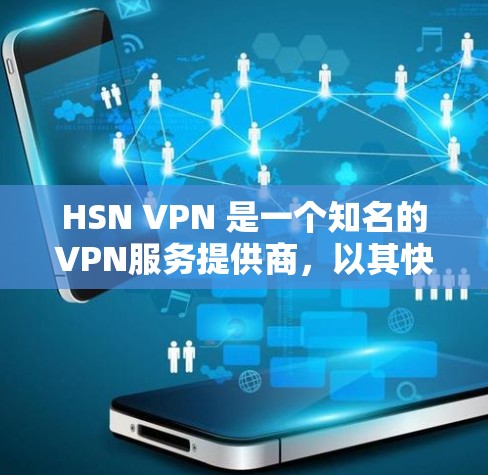 HSN VPN 是一个知名的VPN服务提供商，以其快速的连接速度和安全的网络体验而闻名。以下是对 HSN VPN 的一些关键评价和特点