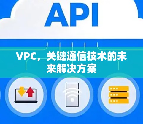 VPC，关键通信技术的未来解决方案