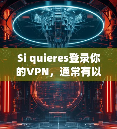 Si quieres登录你的VPN，通常有以下步骤
