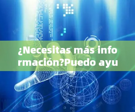 ¿Necesitas más información?Puedo ayudarte más.