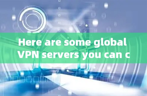 Here are some global VPN servers you can check out: