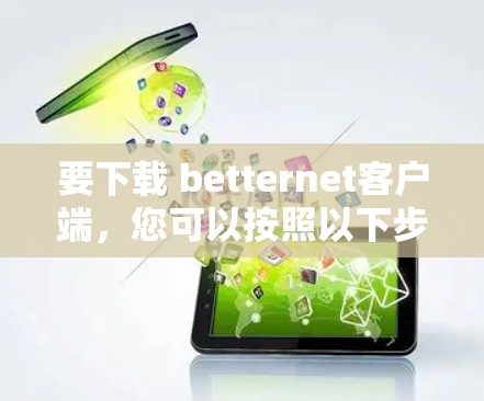 要下载 betternet客户端，您可以按照以下步骤进行