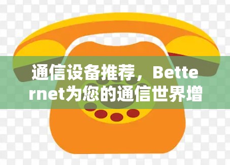 通信设备推荐，Betternet为您的通信世界增添亮点