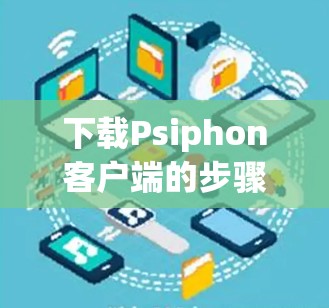 下载Psiphon客户端的步骤如下
