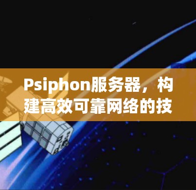 Psiphon服务器，构建高效可靠网络的技术