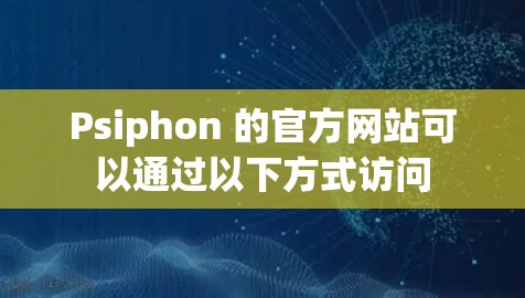 Psiphon 的官方网站可以通过以下方式访问