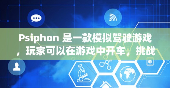 Psiphon 是一款模拟驾驶游戏，玩家可以在游戏中开车，挑战各种障碍并提高驾驶技术。如果你正在寻找下载 Psiphon 的链接或信息，以下是一些步骤和方法建议