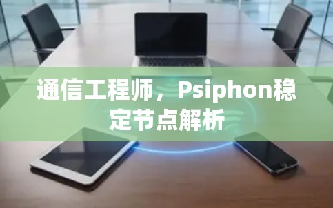 通信工程师，Psiphon稳定节点解析