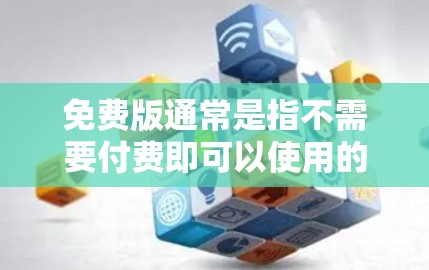 免费版通常是指不需要付费即可以使用的功能、资源或服务。以下是一些常见的免费版应用场景