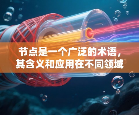 节点是一个广泛的术语，其含义和应用在不同领域中有所不同。以下是对不同领域中节点的详细解释