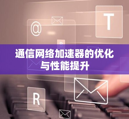 通信网络加速器的优化与性能提升