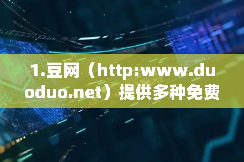 1.豆网（http:www.duoduo.net）提供多种免费资源下载，包括书籍、视频、文档等