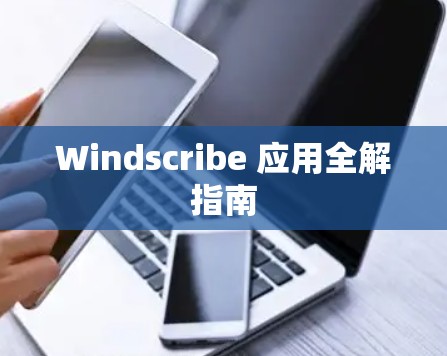 Windscribe 应用全解指南