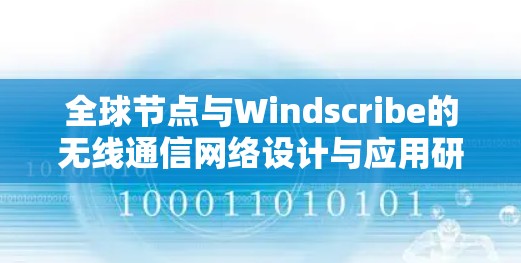 全球节点与Windscribe的无线通信网络设计与应用研究
