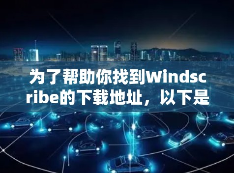 为了帮助你找到Windscribe的下载地址,以下是逐步的建议 为了帮助你找到Windscribe的下载地址,以下是逐步的建议