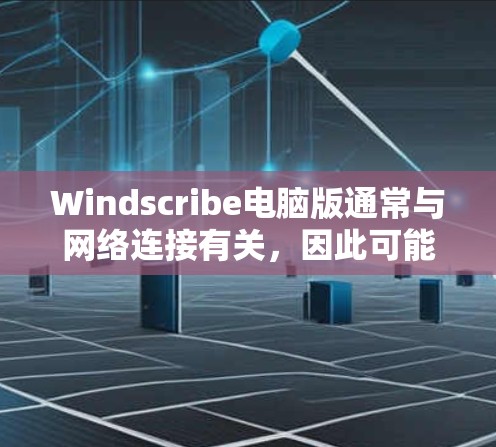 Windscribe电脑版通常与网络连接有关，因此可能在某些情况下无法正常工作，尤其是在网络不稳定或防火墙设置不当时。以下是一些可能的原因以及如何解决这些问题