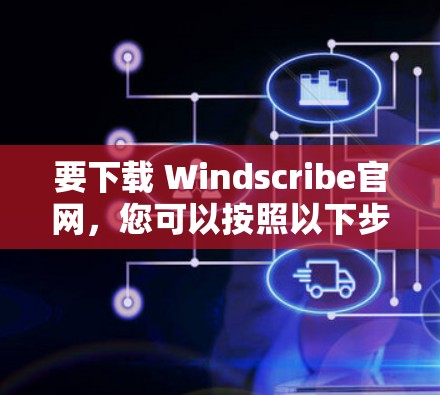 要下载 Windscribe官网，您可以按照以下步骤进行