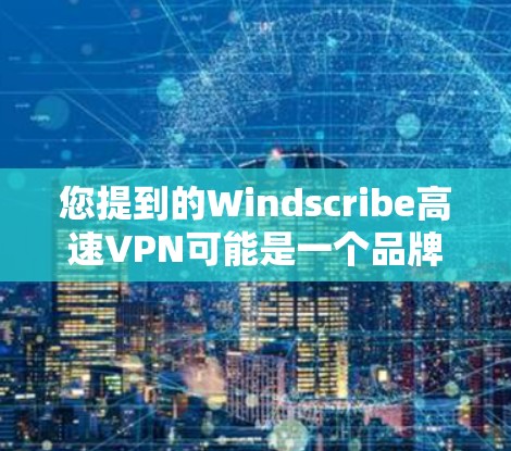 您提到的Windscribe高速VPN可能是一个品牌或服务名称，但需要确认其具体含义。如果您指的是一个专门针对移动设备的高速VPN服务，可以考虑以下几种解决方案
